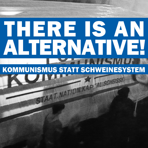 THERE IS AN ALTERNATIVE – Kommunismus statt Schweinesystem!